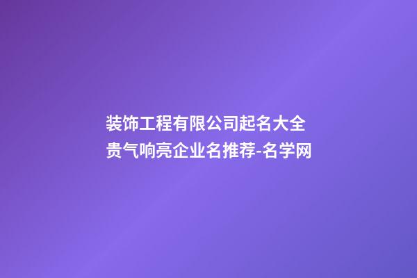 装饰工程有限公司起名大全 贵气响亮企业名推荐-名学网-第1张-公司起名-玄机派